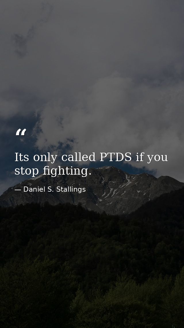 Its only called PTDS if you stop fighting. — Daniel S. Stallings