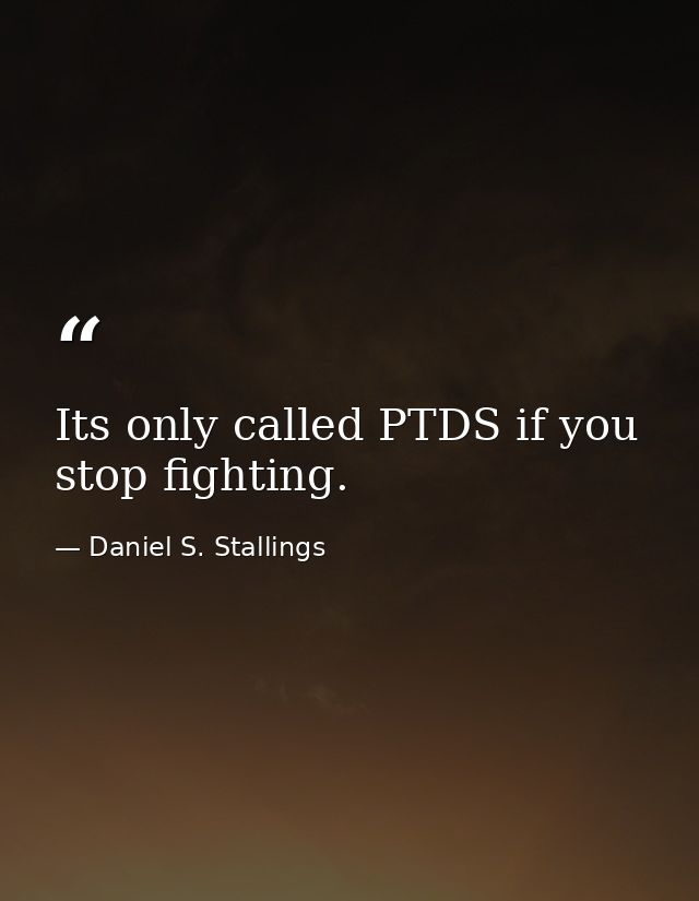 Its only called PTDS if you stop fighting. — Daniel S. Stallings