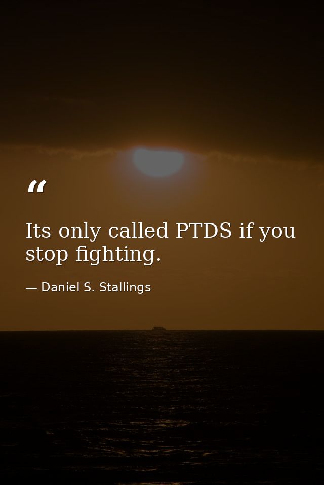Its only called PTDS if you stop fighting. — Daniel S. Stallings