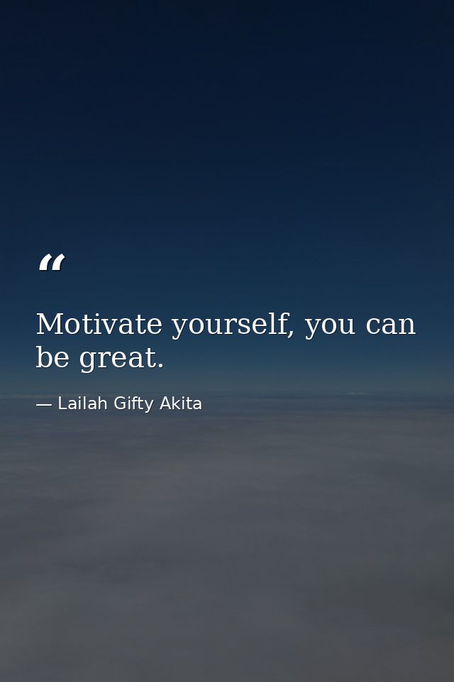 Motivate yourself, you can be great. — Lailah Gifty Akita