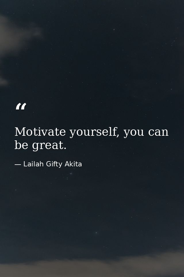 Motivate yourself, you can be great. — Lailah Gifty Akita