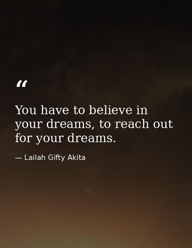 You have to believe in your dreams, to reach out for your dreams. — Lailah Gifty Akita