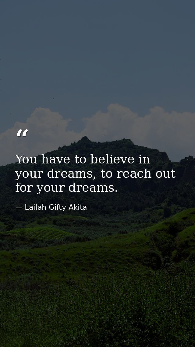 You have to believe in your dreams, to reach out for your dreams. — Lailah Gifty Akita