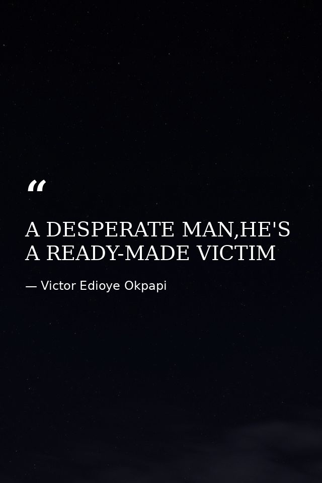 A DESPERATE MAN,HE'S A READY-MADE VICTIM — Victor Edioye Okpapi