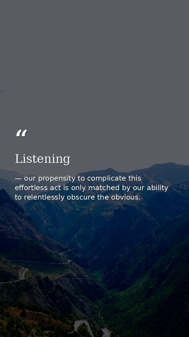 Listening — our propensity to complicate this effortless act is only matched by our ability to relentlessly obscure the obvious.