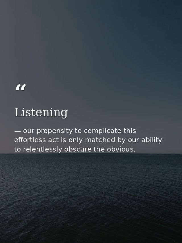 Listening — our propensity to complicate this effortless act is only matched by our ability to relentlessly obscure the obvious.