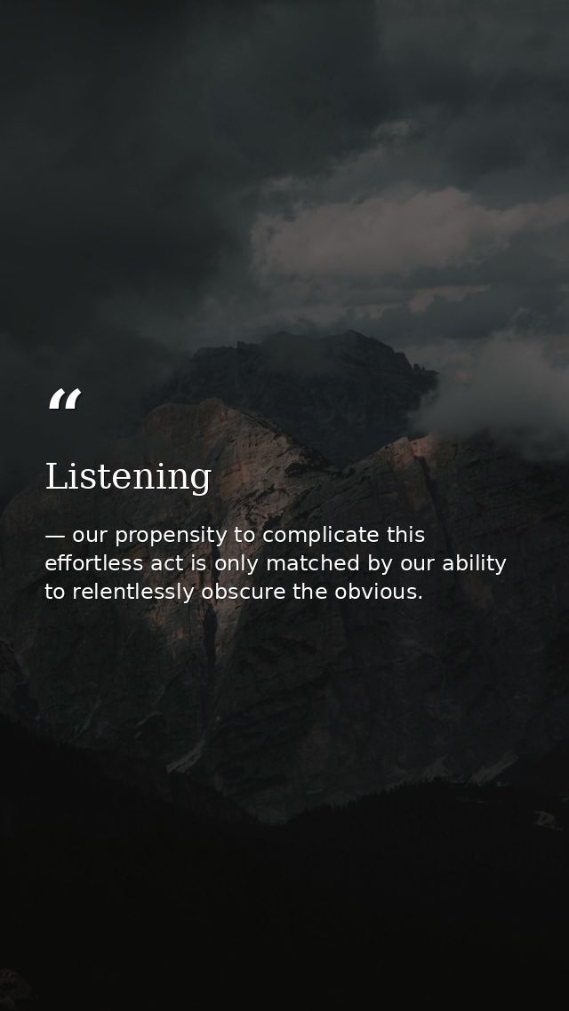 Listening — our propensity to complicate this effortless act is only matched by our ability to relentlessly obscure the obvious.