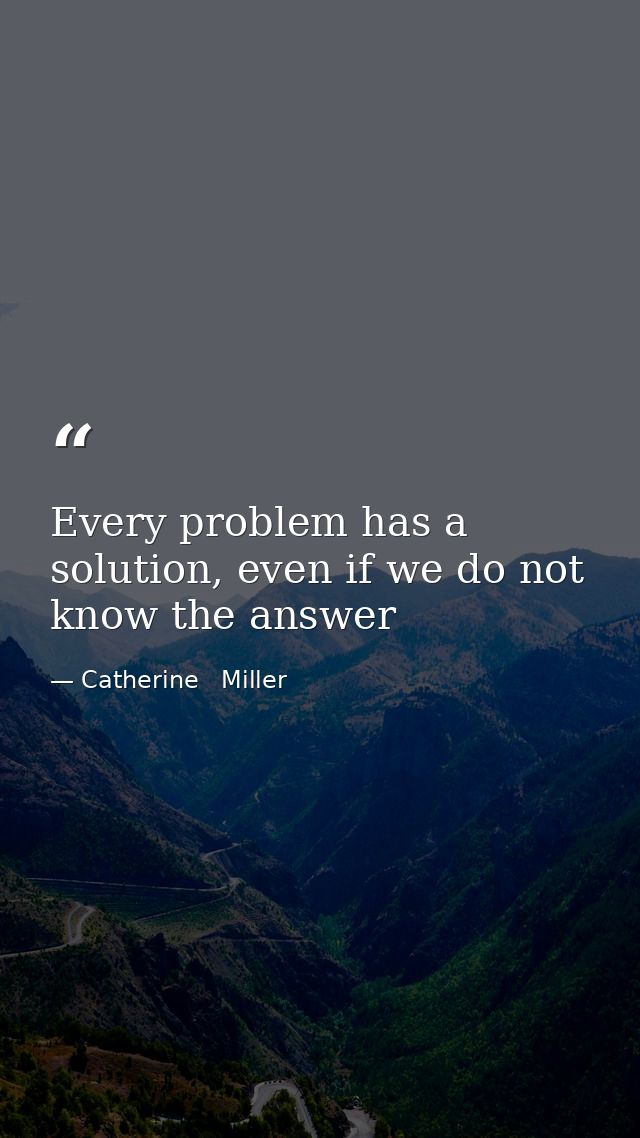 Every problem has a solution, even if we do not know the answer — Catherine   Miller
