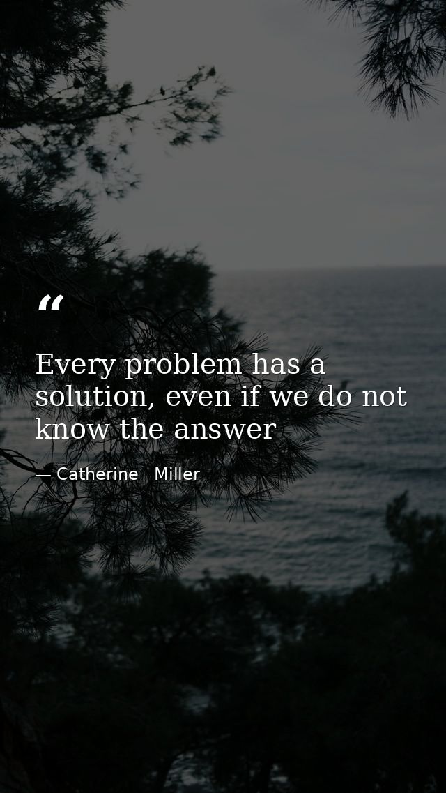 Every problem has a solution, even if we do not know the answer — Catherine   Miller