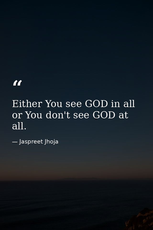 Either You see GOD in all or You don't see GOD at all. — Jaspreet Jhoja