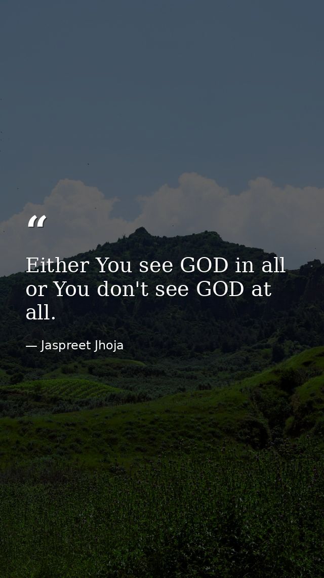 Either You see GOD in all or You don't see GOD at all. — Jaspreet Jhoja