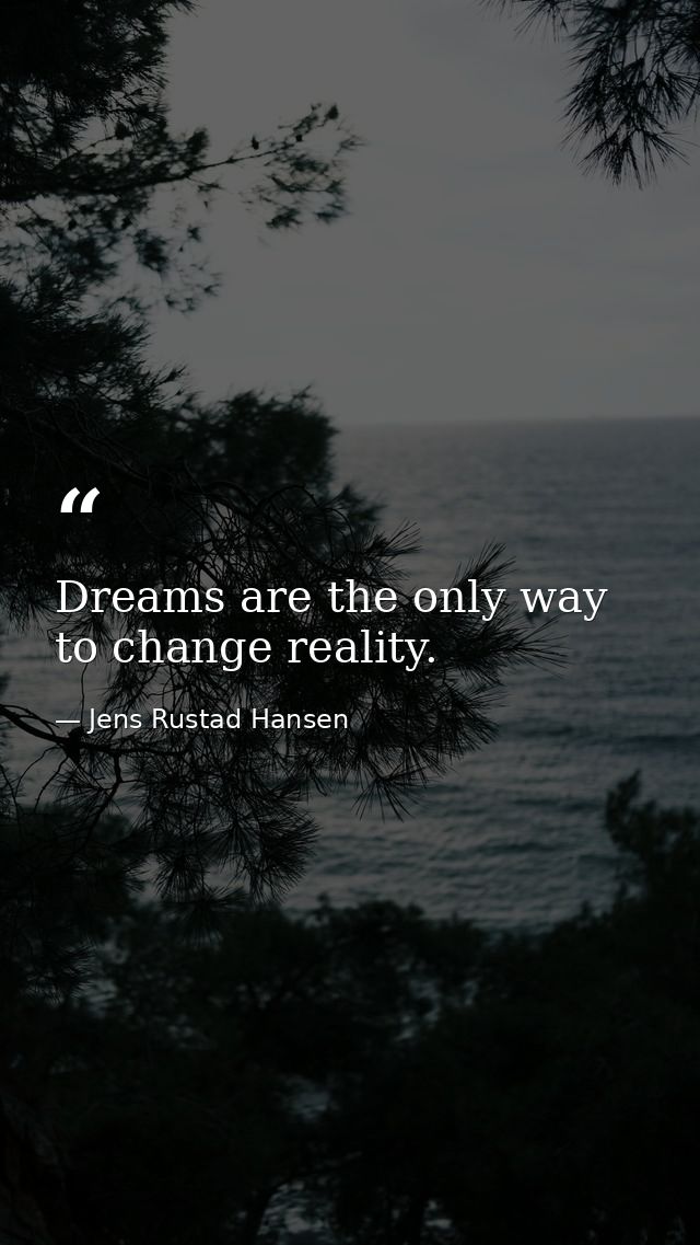 Dreams are the only way to change reality. — Jens Rustad Hansen
