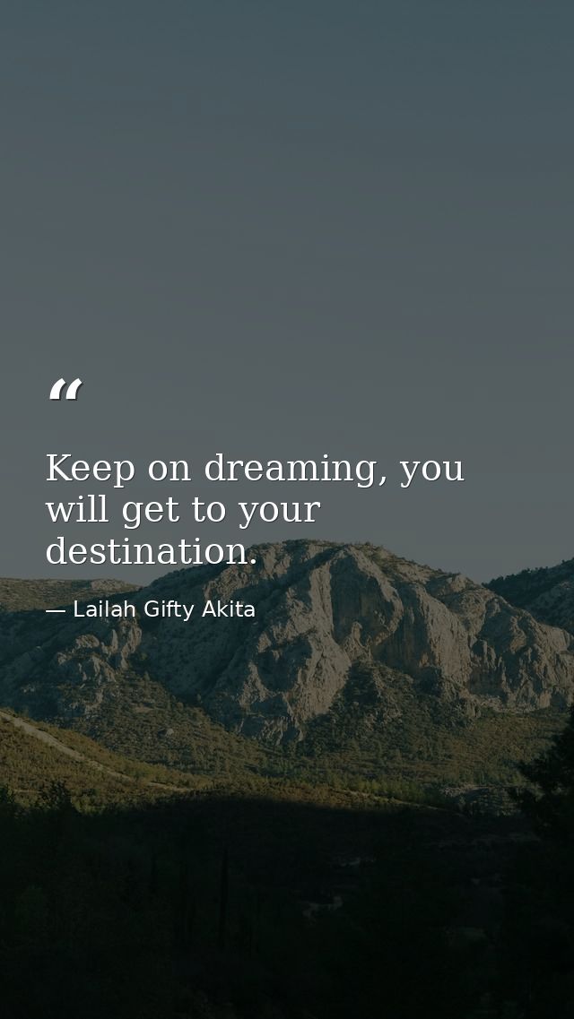 Keep on dreaming, you will get to your destination. — Lailah Gifty Akita