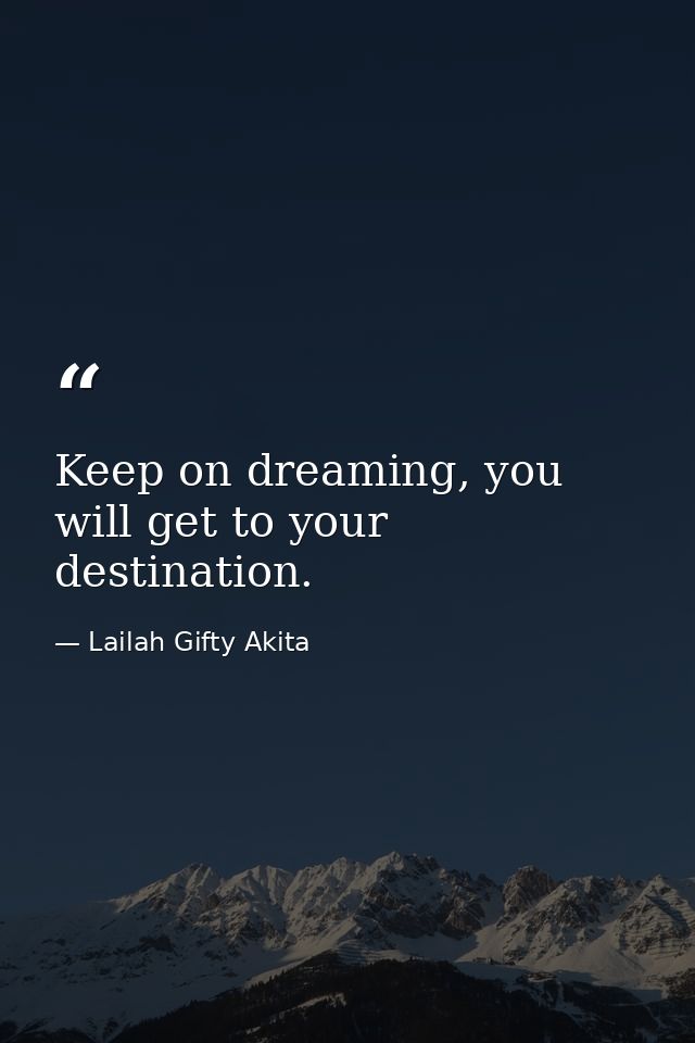 Keep on dreaming, you will get to your destination. — Lailah Gifty Akita