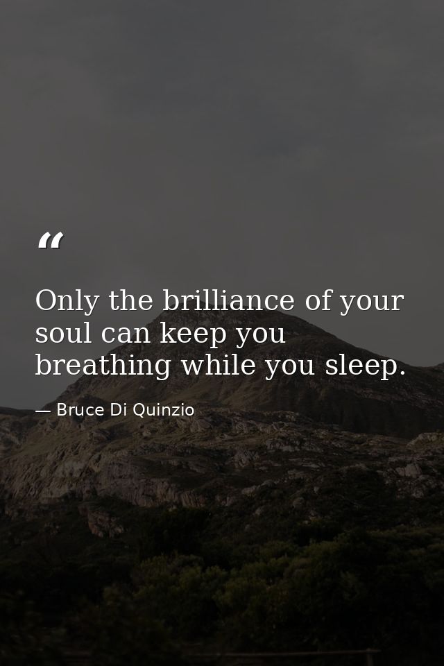 Only the brilliance of your soul can keep you breathing while you sleep. — Bruce Di Quinzio