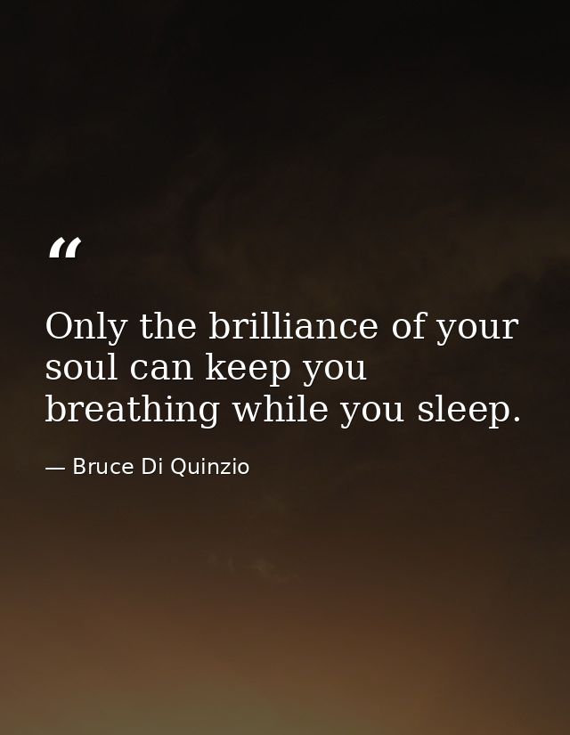 Only the brilliance of your soul can keep you breathing while you sleep. — Bruce Di Quinzio