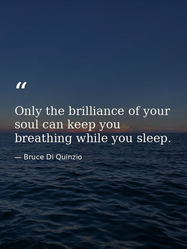 Only the brilliance of your soul can keep you breathing while you sleep. — Bruce Di Quinzio