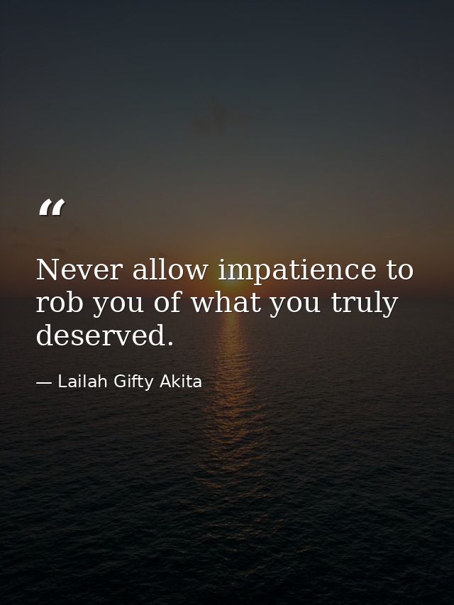 Never allow impatience to rob you of what you truly deserved. — Lailah Gifty Akita