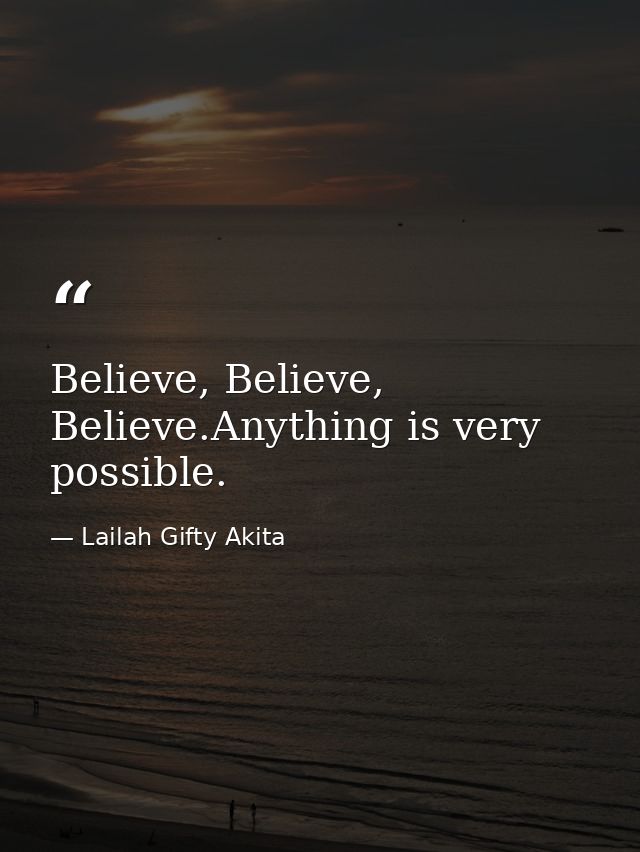 Believe, Believe, Believe.Anything is very possible. — Lailah Gifty Akita