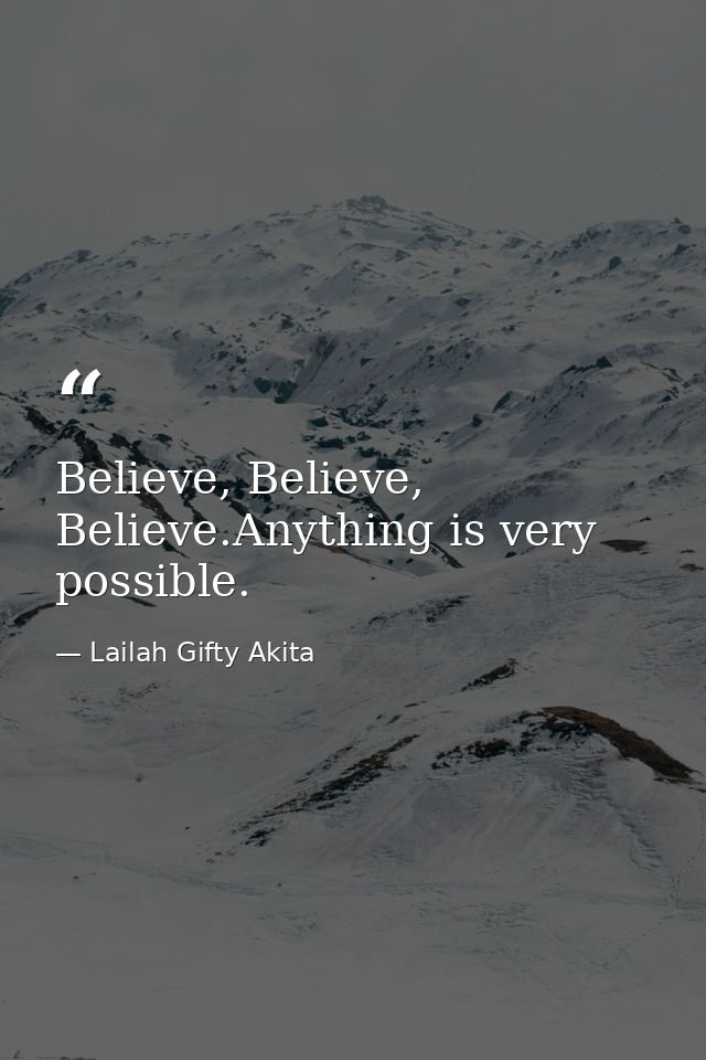 Believe, Believe, Believe.Anything is very possible. — Lailah Gifty Akita