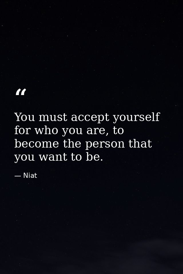 You must accept yourself for who you are, to become the person that you want to be. — Niat
