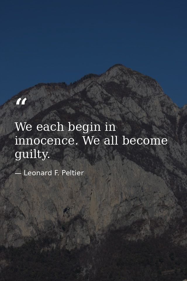 We each begin in innocence. We all become guilty. — Leonard F. Peltier
