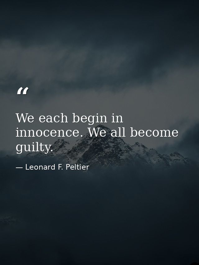 We each begin in innocence. We all become guilty. — Leonard F. Peltier