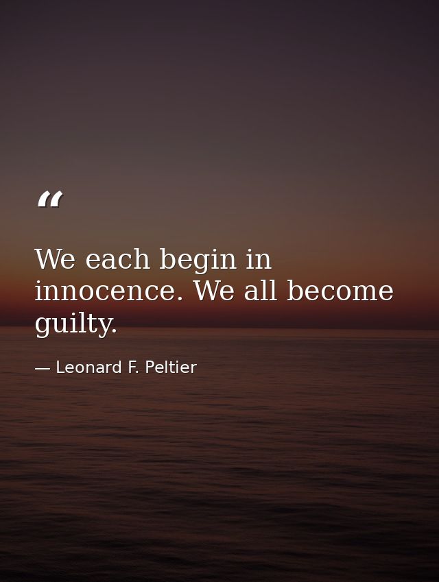 We each begin in innocence. We all become guilty. — Leonard F. Peltier