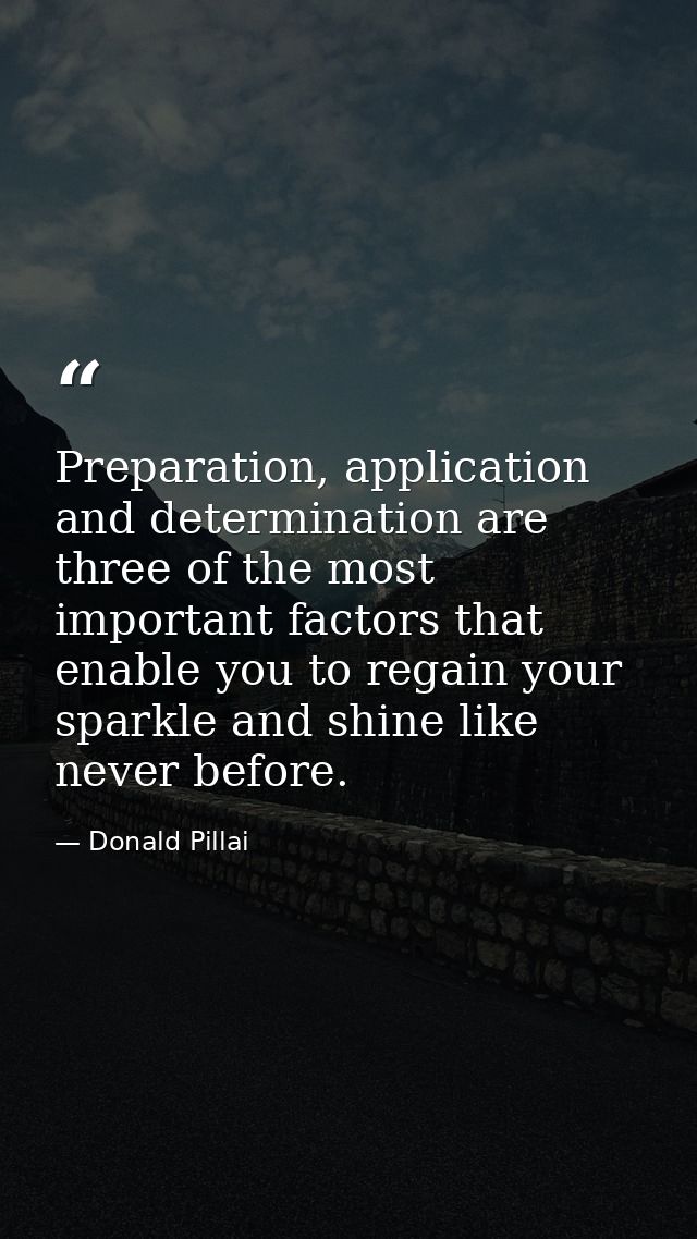 Preparation, application and determination are three of the most important factors that enable you to regain your sparkl — Donald Pillai