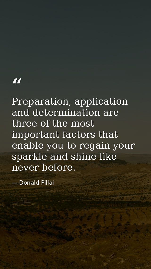 Preparation, application and determination are three of the most important factors that enable you to regain your sparkl — Donald Pillai