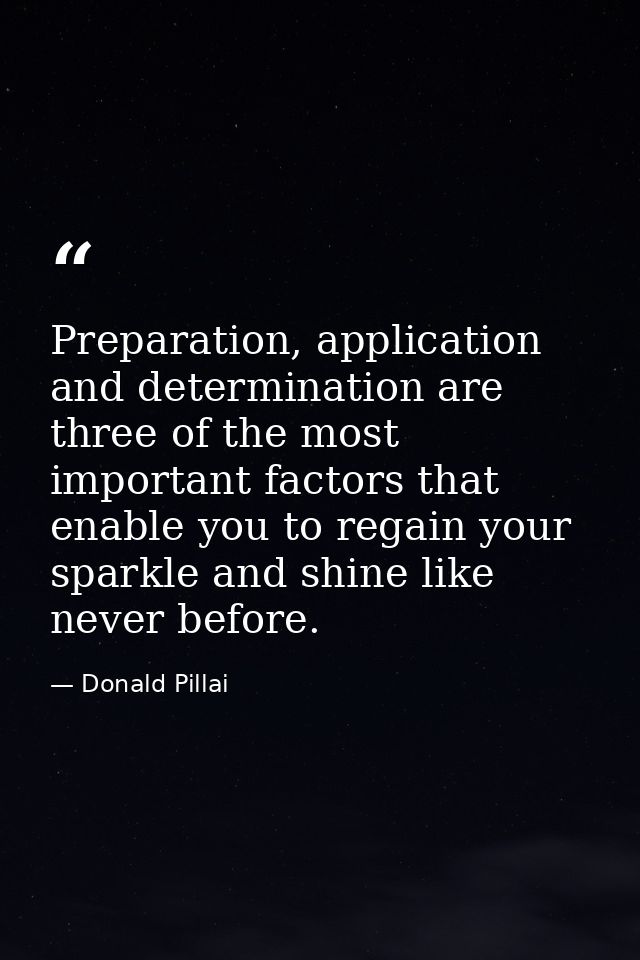 Preparation, application and determination are three of the most important factors that enable you to regain your sparkl — Donald Pillai