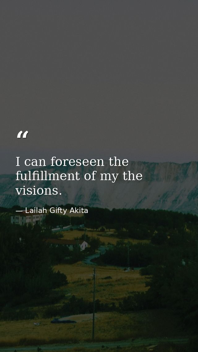 I can foreseen the fulfillment of my the visions. — Lailah Gifty Akita