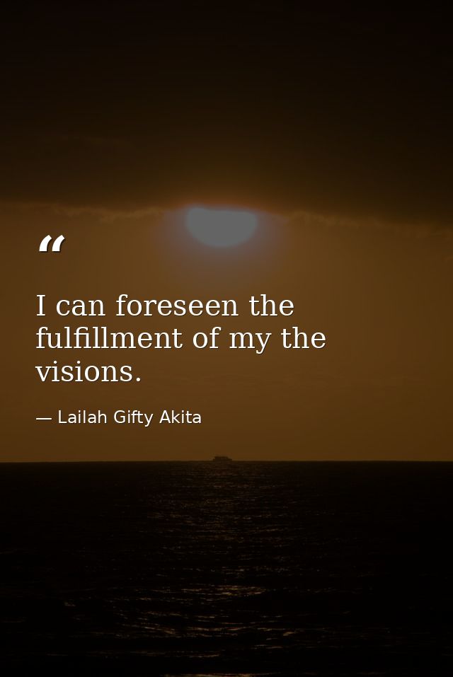 I can foreseen the fulfillment of my the visions. — Lailah Gifty Akita