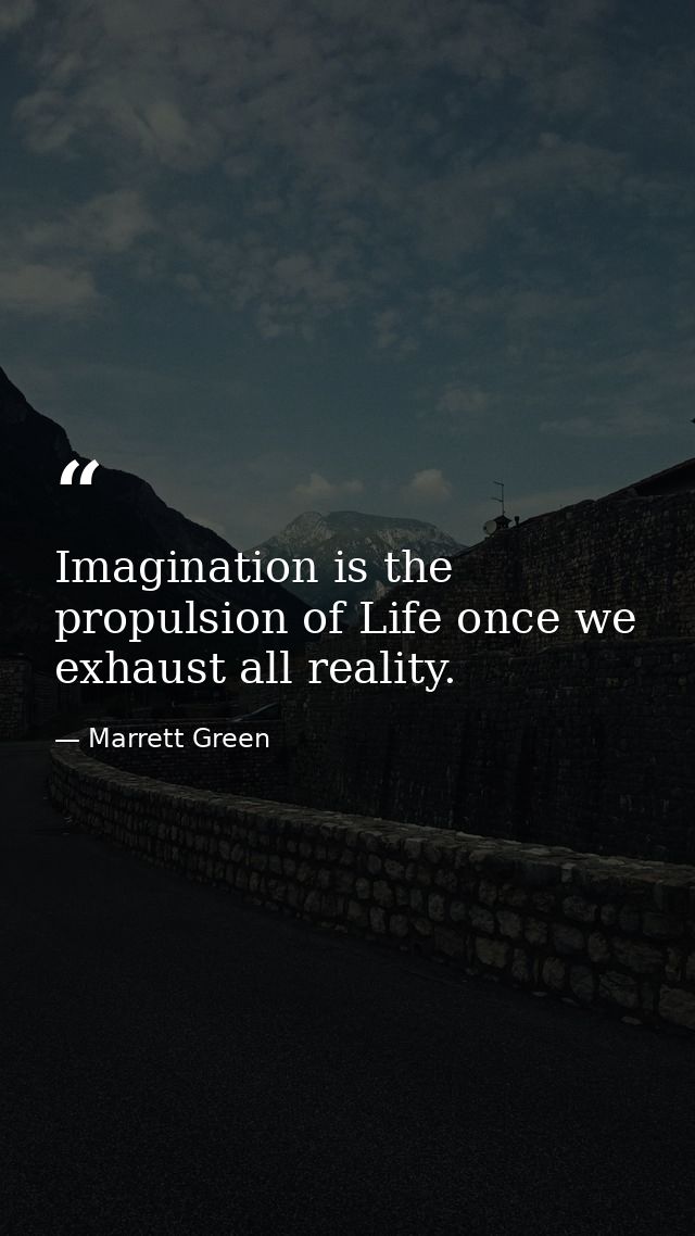 Imagination is the propulsion of Life once we exhaust all reality. — Marrett Green