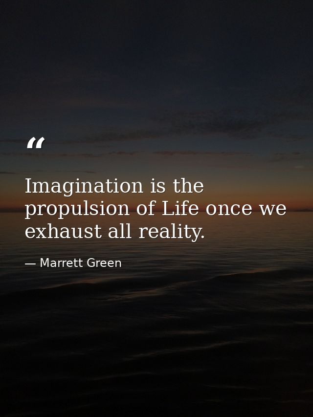 Imagination is the propulsion of Life once we exhaust all reality. — Marrett Green