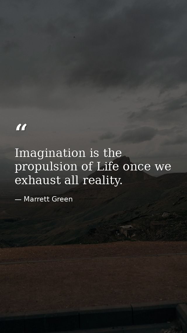 Imagination is the propulsion of Life once we exhaust all reality. — Marrett Green