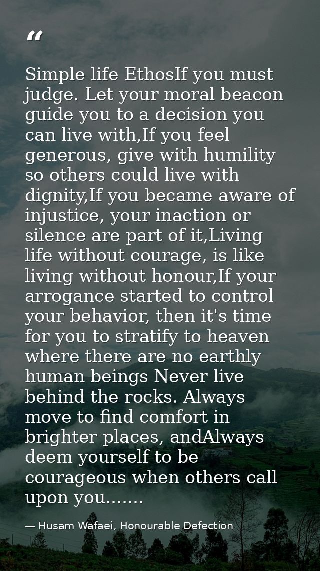 Simple life EthosIf you must judge. Let your moral beacon guide you to a decision you can live with,If you feel generous — Husam Wafaei, Honourable Defection