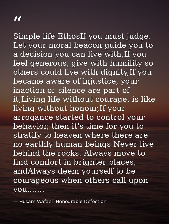 Simple life EthosIf you must judge. Let your moral beacon guide you to a decision you can live with,If you feel generous — Husam Wafaei, Honourable Defection