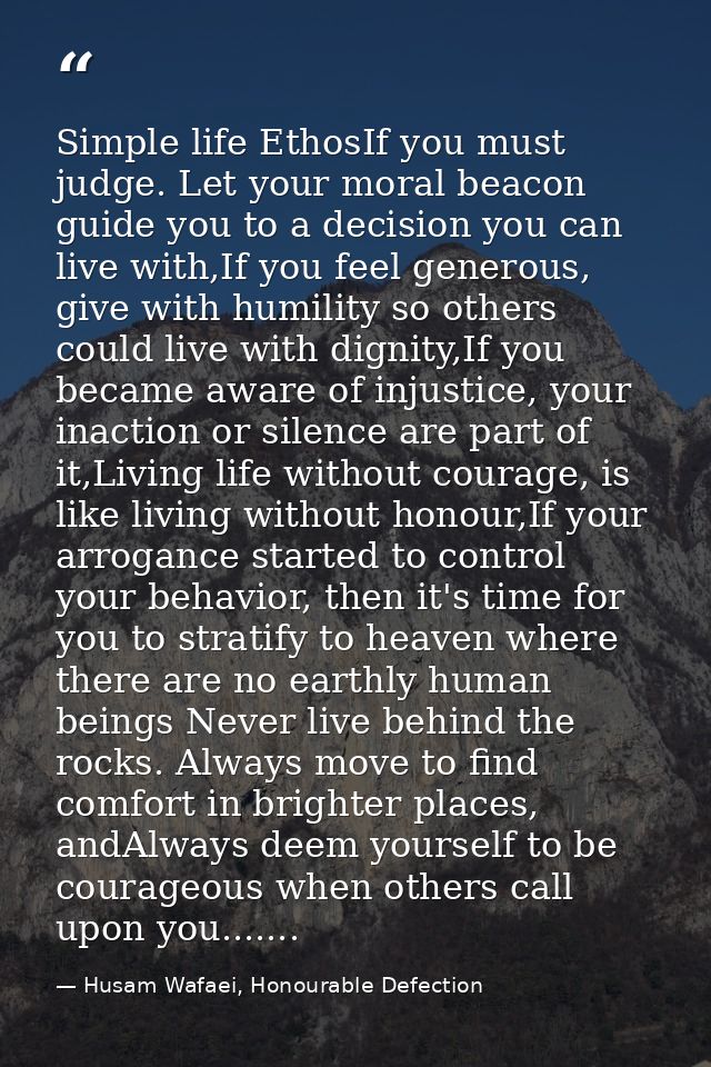 Simple life EthosIf you must judge. Let your moral beacon guide you to a decision you can live with,If you feel generous — Husam Wafaei, Honourable Defection