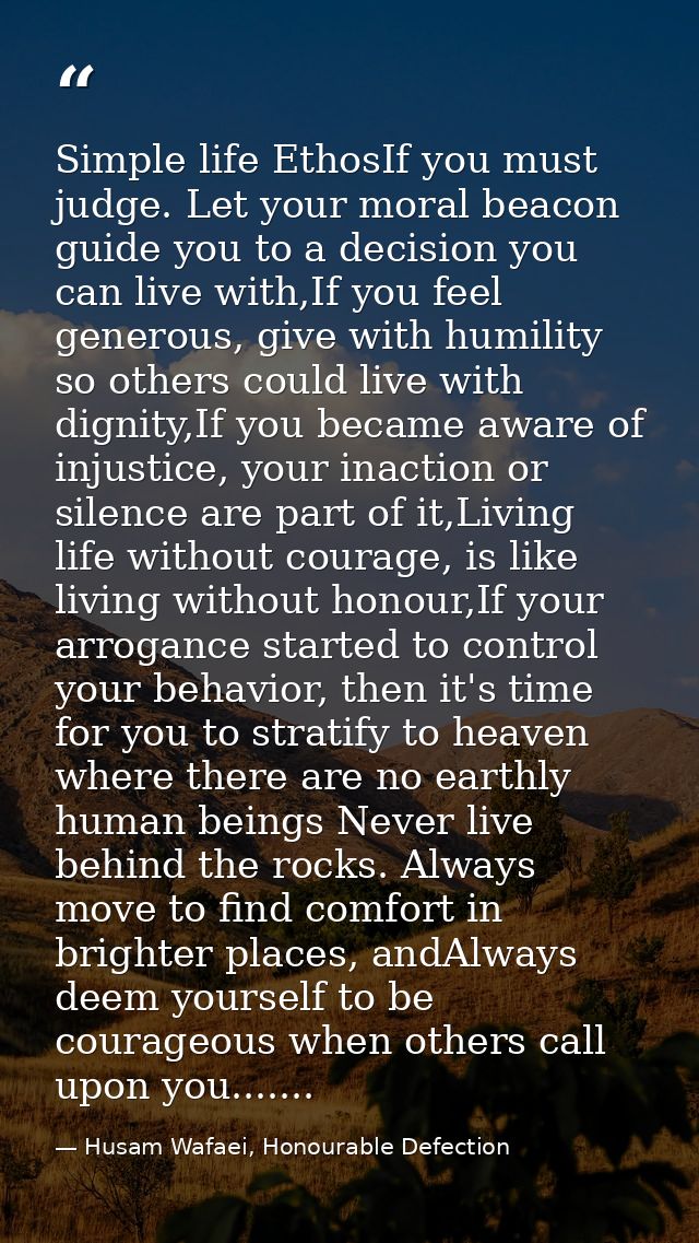 Simple life EthosIf you must judge. Let your moral beacon guide you to a decision you can live with,If you feel generous — Husam Wafaei, Honourable Defection