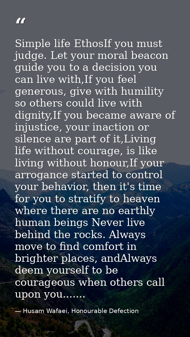 Simple life EthosIf you must judge. Let your moral beacon guide you to a decision you can live with,If you feel generous — Husam Wafaei, Honourable Defection
