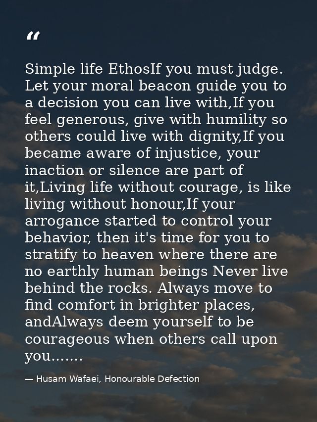 Simple life EthosIf you must judge. Let your moral beacon guide you to a decision you can live with,If you feel generous — Husam Wafaei, Honourable Defection