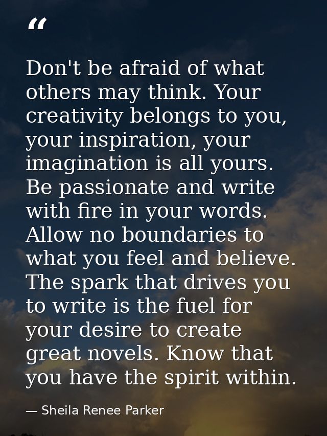 Don't be afraid of what others may think. Your creativity belongs to you, your inspiration, your imagination is all your — Sheila Renee Parker