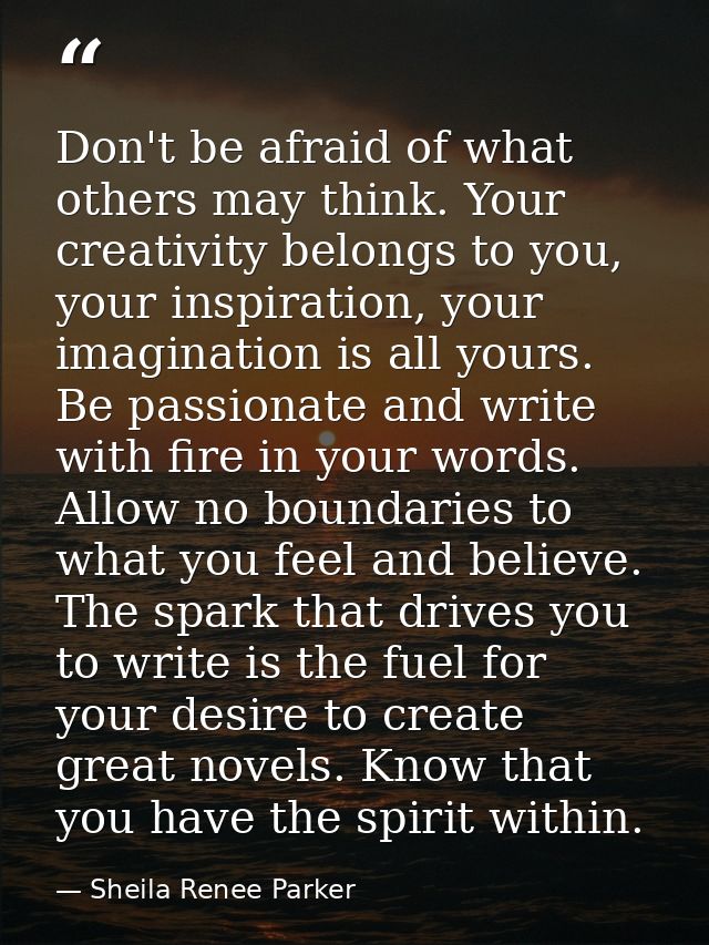 Don't be afraid of what others may think. Your creativity belongs to you, your inspiration, your imagination is all your — Sheila Renee Parker