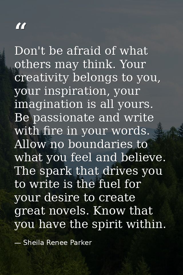 Don't be afraid of what others may think. Your creativity belongs to you, your inspiration, your imagination is all your — Sheila Renee Parker