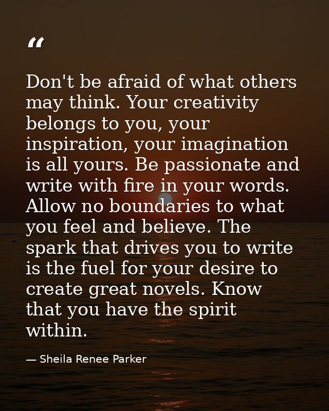 Don't be afraid of what others may think. Your creativity belongs to you, your inspiration, your imagination is all your — Sheila Renee Parker