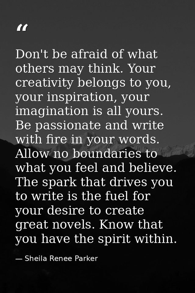 Don't be afraid of what others may think. Your creativity belongs to you, your inspiration, your imagination is all your — Sheila Renee Parker