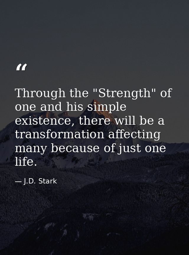 Through the "Strength" of one and his simple existence, there will be a transformation affecting many because of just on — J.D. Stark