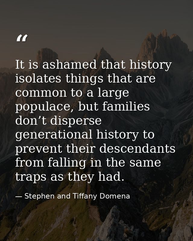 It is ashamed that history isolates things that are common to a large populace, but families don’t disperse generational — Stephen and Tiffany Domena