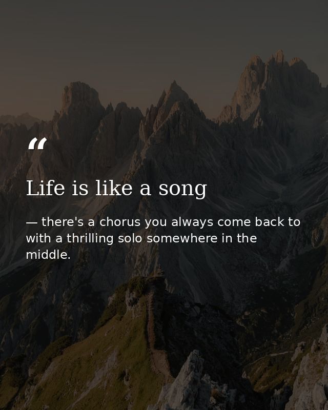 Life is like a song — there's a chorus you always come back to with a thrilling solo somewhere in the middle.
